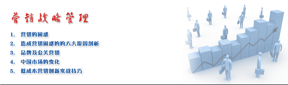 營(yíng)銷戰(zhàn)略管理
1.	營(yíng)銷的困惑
2.	造成營(yíng)銷困惑的的六大原因剖析
3.	品牌及公關(guān)營(yíng)銷
4.	中國(guó)市場(chǎng)的變化
5.	低成本營(yíng)銷創(chuàng)新實(shí)戰(zhàn)技巧