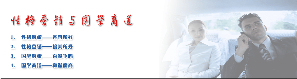 性格營(yíng)銷與國(guó)學(xué)商道
1.	性格解析——各有所好
2.	性格營(yíng)銷——投其所好
3.	國(guó)學(xué)解析——百家爭(zhēng)鳴
4.	國(guó)學(xué)商道——和諧儒商